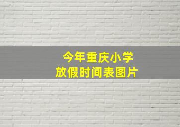 今年重庆小学放假时间表图片