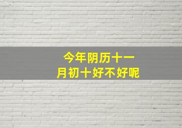 今年阴历十一月初十好不好呢