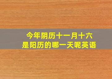 今年阴历十一月十六是阳历的哪一天呢英语