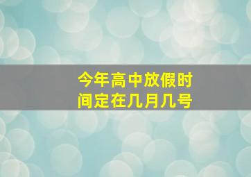 今年高中放假时间定在几月几号