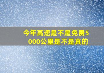 今年高速是不是免费5000公里是不是真的