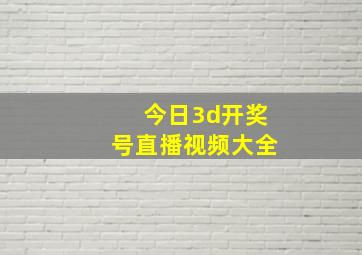 今日3d开奖号直播视频大全