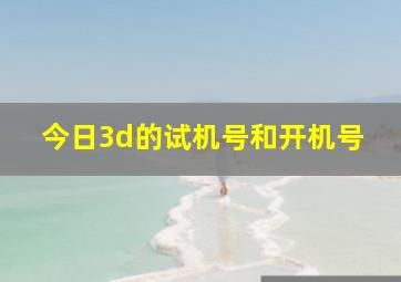 今日3d的试机号和开机号