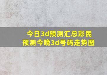 今日3d预测汇总彩民预测今晚3d号码走势图