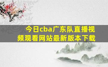 今日cba广东队直播视频观看网站最新版本下载