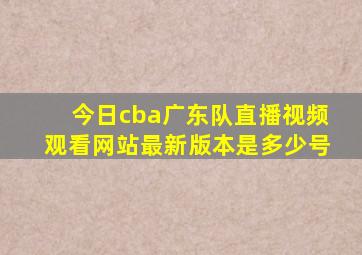 今日cba广东队直播视频观看网站最新版本是多少号