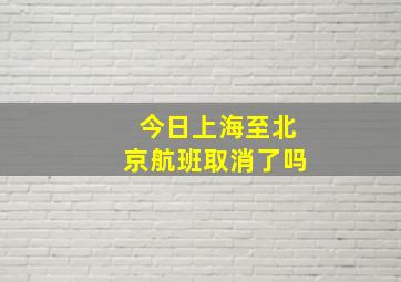 今日上海至北京航班取消了吗