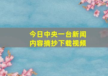 今日中央一台新闻内容摘抄下载视频