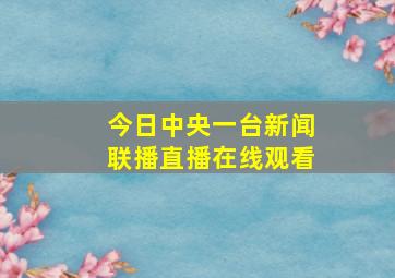 今日中央一台新闻联播直播在线观看