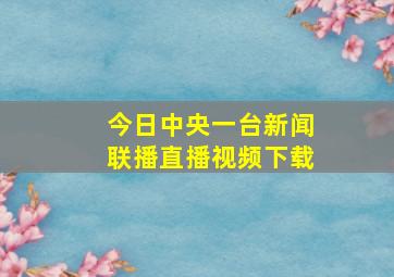 今日中央一台新闻联播直播视频下载