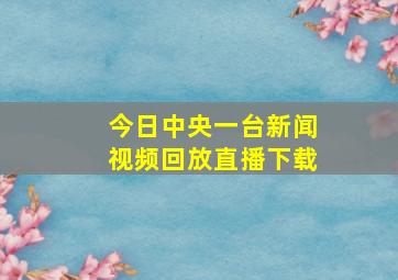 今日中央一台新闻视频回放直播下载