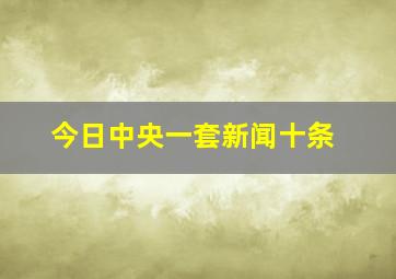 今日中央一套新闻十条