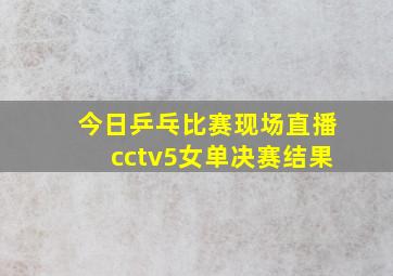 今日乒乓比赛现场直播cctv5女单决赛结果