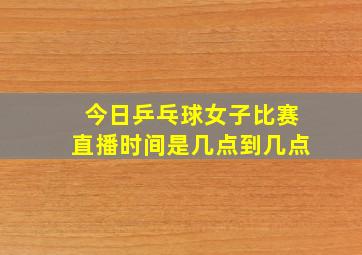 今日乒乓球女子比赛直播时间是几点到几点