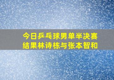 今日乒乓球男单半决赛结果林诗栋与张本智和