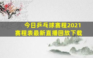 今日乒乓球赛程2021赛程表最新直播回放下载