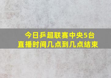 今日乒超联赛中央5台直播时间几点到几点结束