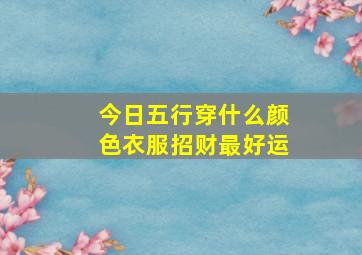 今日五行穿什么颜色衣服招财最好运