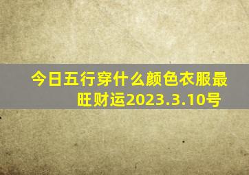 今日五行穿什么颜色衣服最旺财运2023.3.10号