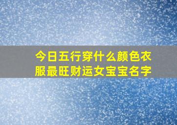 今日五行穿什么颜色衣服最旺财运女宝宝名字