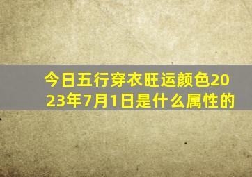 今日五行穿衣旺运颜色2023年7月1日是什么属性的