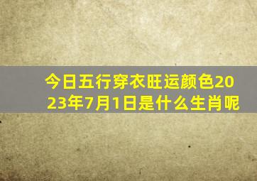 今日五行穿衣旺运颜色2023年7月1日是什么生肖呢