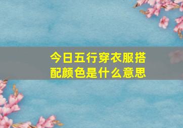 今日五行穿衣服搭配颜色是什么意思