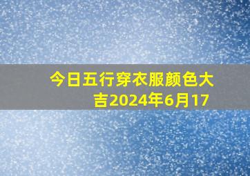 今日五行穿衣服颜色大吉2024年6月17