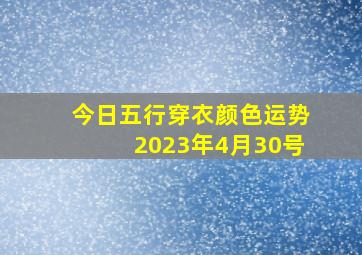 今日五行穿衣颜色运势2023年4月30号