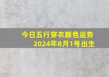 今日五行穿衣颜色运势2024年8月1号出生