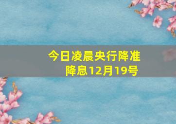 今日凌晨央行降准降息12月19号