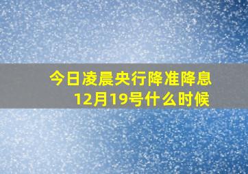 今日凌晨央行降准降息12月19号什么时候