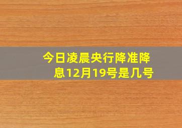 今日凌晨央行降准降息12月19号是几号