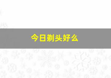 今日剃头好么