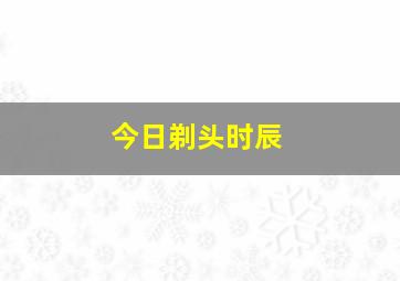 今日剃头时辰