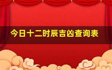 今日十二时辰吉凶查询表