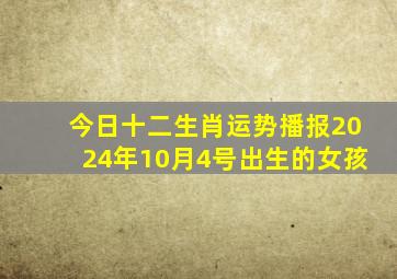 今日十二生肖运势播报2024年10月4号出生的女孩