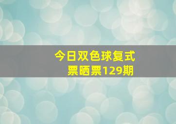 今日双色球复式票晒票129期