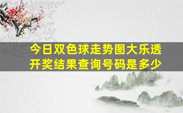 今日双色球走势图大乐透开奖结果查询号码是多少