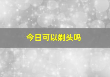 今日可以剃头吗