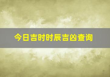 今日吉时时辰吉凶查询