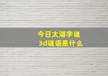 今日太湖字谜3d谜语是什么