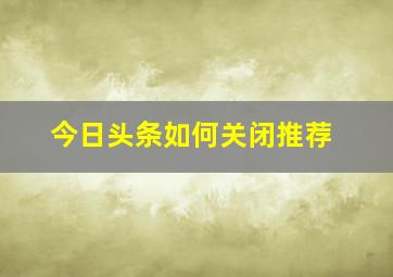 今日头条如何关闭推荐