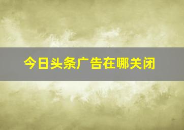 今日头条广告在哪关闭