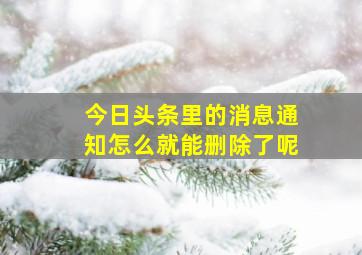 今日头条里的消息通知怎么就能删除了呢