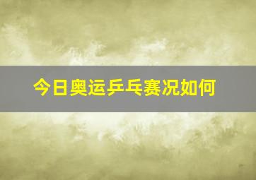 今日奥运乒乓赛况如何