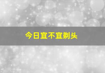 今日宜不宜剃头