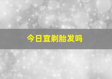 今日宜剃胎发吗