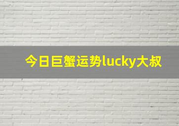 今日巨蟹运势lucky大叔