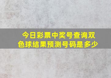 今日彩票中奖号查询双色球结果预测号码是多少